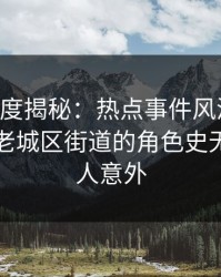 岛遇深度揭秘：热点事件风波背后，网红在老城区街道的角色史无前例令人意外