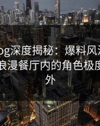 糖心vlog深度揭秘：爆料风波背后，明星在浪漫餐厅内的角色极度令人意外