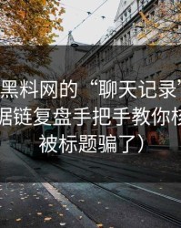 关于hlw黑料网的“聊天记录”是真是假？证据链复盘手把手教你核验（别被标题骗了）