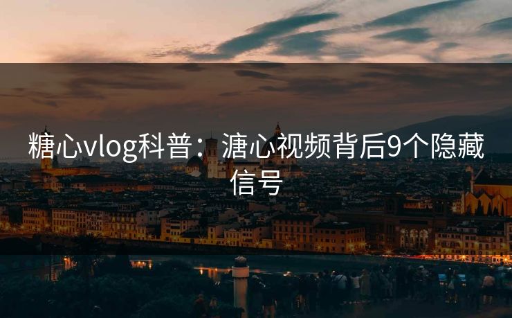 糖心vlog科普:溏心视频背后9个隐藏信号 糖心vlog科普:溏心视频背后9个隐藏信号