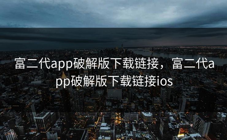 富二代app破解版下载链接，富二代app破解版下载链接ios