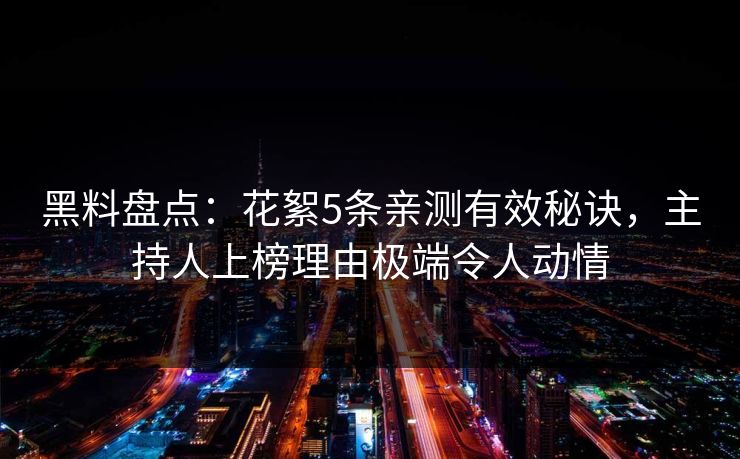 黑料盘点:花絮5条亲测有效秘诀,主持人上榜理由极端令人动情 黑料盘点:花絮5条亲测有效秘诀,主持人上榜理由极端令人动情