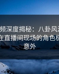 樱桃视频深度揭秘:八卦风波背后,主持人在直播间现场的角色极其令人意外