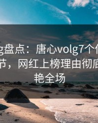 糖心vlog盘点：唐心volg7个你从没注意的细节，网红上榜理由彻底令人惊艳全场