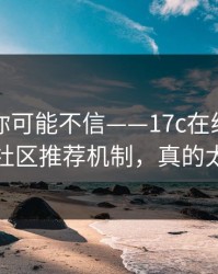 说出来你可能不信——17c在线观看的视频社区推荐机制，真的太突然