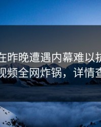 当事人在昨晚遭遇内幕难以抗拒,樱桃视频全网炸锅,详情查看
