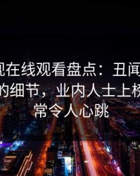 蘑菇影视在线观看盘点：丑闻7个你从没注意的细节，业内人士上榜理由异常令人心跳