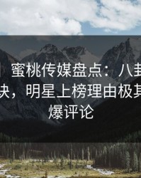 【爆料】蜜桃传媒盘点：八卦5条亲测有效秘诀，明星上榜理由极其令人刷爆评论