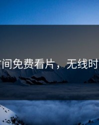 无限时间免费看片，无线时间看片