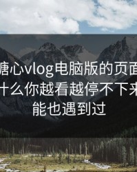 别笑，糖心vlog电脑版的页面设计很精，为什么你越看越停不下来｜你可能也遇到过