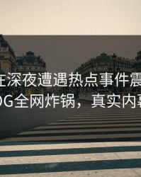 神秘人在深夜遭遇热点事件震惊全网！糖心VLOG全网炸锅，真实内幕大揭秘