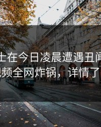 业内人士在今日凌晨遭遇丑闻，樱桃视频全网炸锅，详情了解
