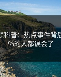 樱桃视频科普:热点事件背后最少99%的人都误会了