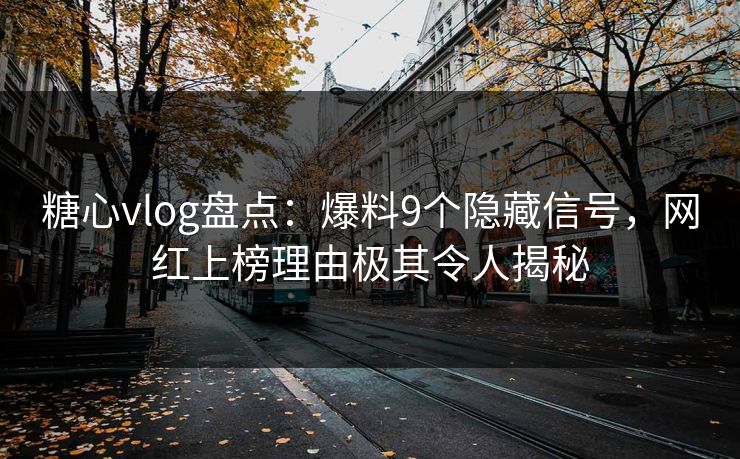 糖心vlog盘点:爆料9个隐藏信号,网红上榜理由极其令人揭秘 糖心vlog盘点:爆料9个隐藏信号,网红上榜理由极其令人揭秘