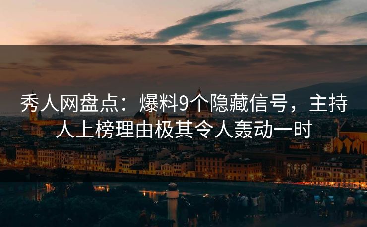 秀人网盘点：爆料9个隐藏信号，主持人上榜理由极其令人轰动一时